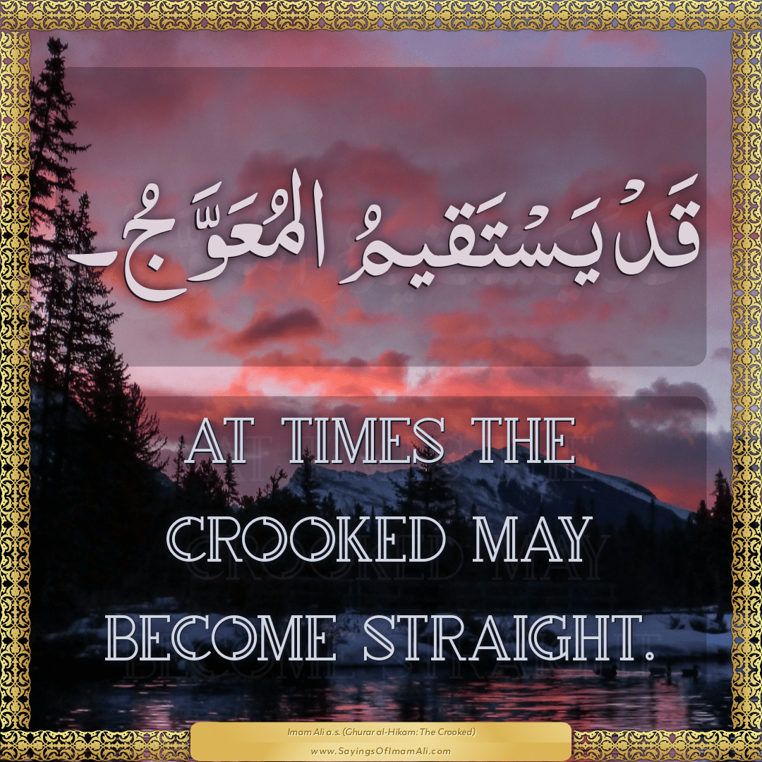 At times the crooked may become straight.